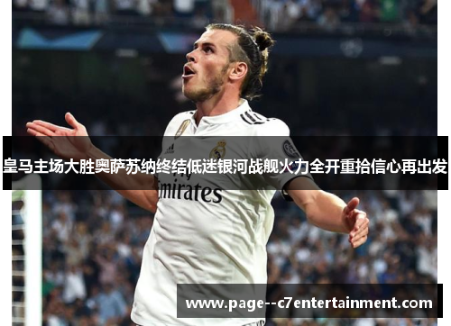 皇马主场大胜奥萨苏纳终结低迷银河战舰火力全开重拾信心再出发
