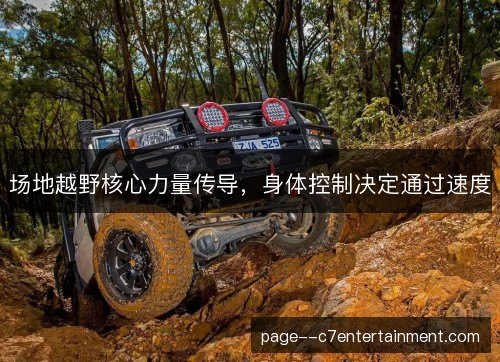 场地越野核心力量传导，身体控制决定通过速度