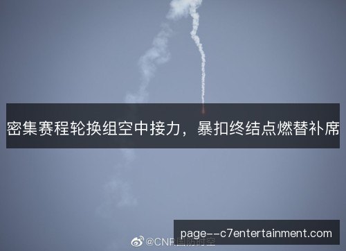 密集赛程轮换组空中接力，暴扣终结点燃替补席