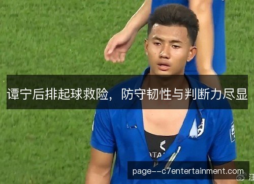 谭宁后排起球救险，防守韧性与判断力尽显
